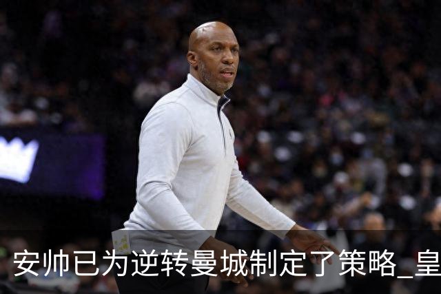 安帅已为逆转曼城制定了策略 皇马球员相信能逆转